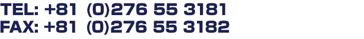 TEL: +81 (0) 276 55 3181  FAX: +81 (0) 276 55 3182